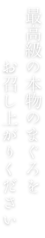 最高級の本物のまぐろを お召し上がりください